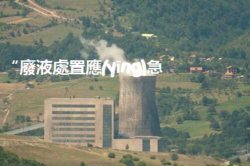 “廢液處置應(yīng)急預(yù)案，綠色守護(hù)，安全無憂新篇章”